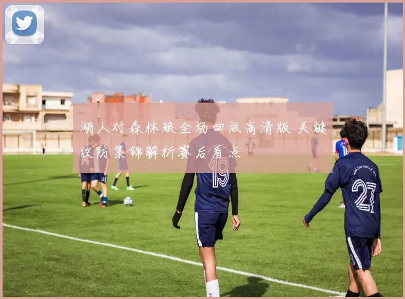 湖人对森林狼全场回放高清版 关键攻防集锦解析赛后看点